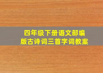 四年级下册语文部编版古诗词三首字词教案