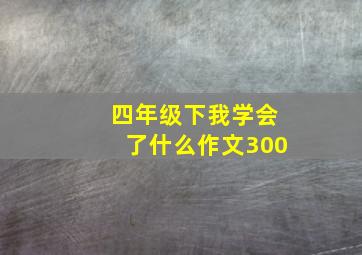 四年级下我学会了什么作文300