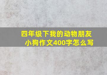 四年级下我的动物朋友小狗作文400字怎么写