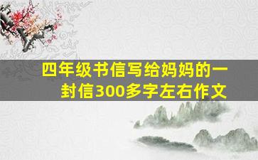 四年级书信写给妈妈的一封信300多字左右作文