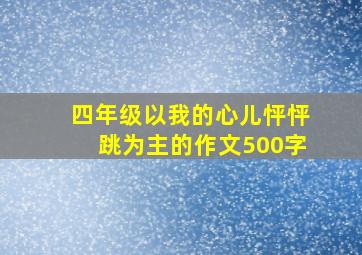 四年级以我的心儿怦怦跳为主的作文500字