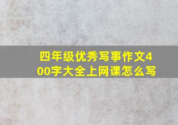 四年级优秀写事作文400字大全上网课怎么写