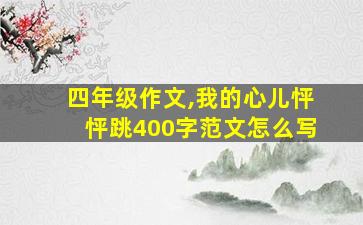 四年级作文,我的心儿怦怦跳400字范文怎么写