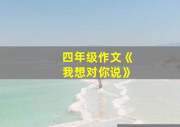 四年级作文《我想对你说》