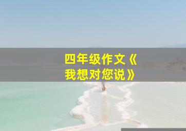 四年级作文《我想对您说》