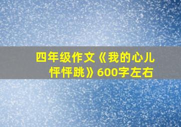 四年级作文《我的心儿怦怦跳》600字左右