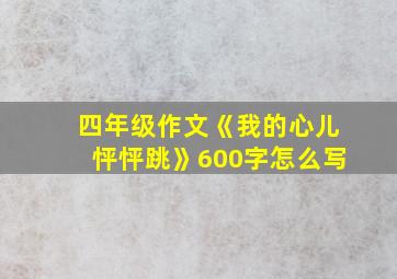 四年级作文《我的心儿怦怦跳》600字怎么写