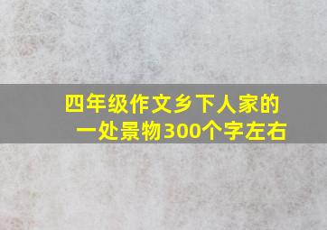 四年级作文乡下人家的一处景物300个字左右