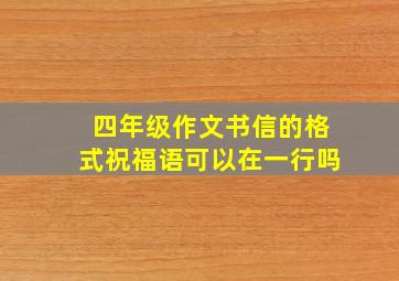 四年级作文书信的格式祝福语可以在一行吗