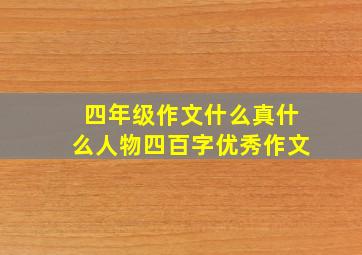 四年级作文什么真什么人物四百字优秀作文