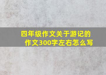 四年级作文关于游记的作文300字左右怎么写