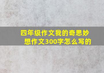 四年级作文我的奇思妙想作文300字怎么写的