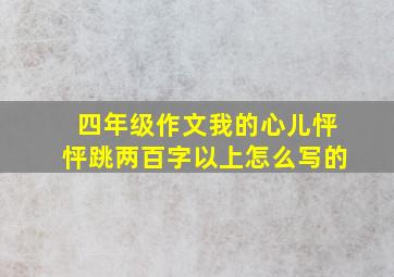 四年级作文我的心儿怦怦跳两百字以上怎么写的