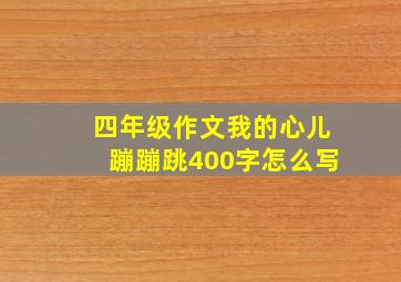 四年级作文我的心儿蹦蹦跳400字怎么写