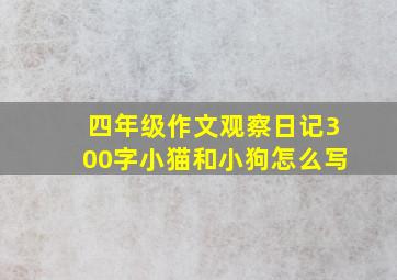 四年级作文观察日记300字小猫和小狗怎么写