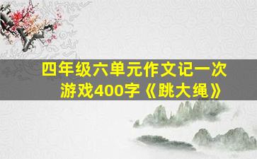 四年级六单元作文记一次游戏400字《跳大绳》