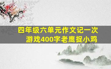 四年级六单元作文记一次游戏400字老鹰捉小鸡