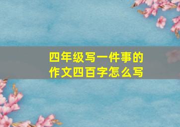 四年级写一件事的作文四百字怎么写