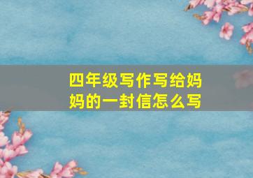 四年级写作写给妈妈的一封信怎么写