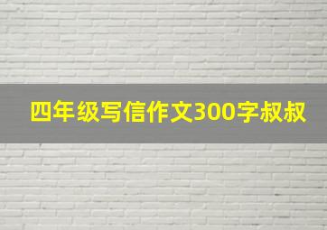 四年级写信作文300字叔叔