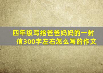 四年级写给爸爸妈妈的一封信300字左右怎么写的作文