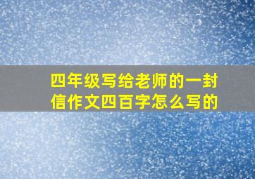 四年级写给老师的一封信作文四百字怎么写的