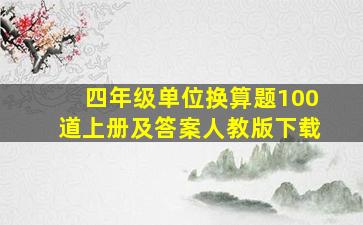 四年级单位换算题100道上册及答案人教版下载