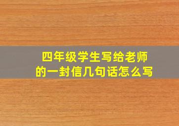 四年级学生写给老师的一封信几句话怎么写