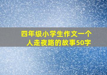 四年级小学生作文一个人走夜路的故事50字