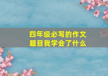 四年级必写的作文题目我学会了什么