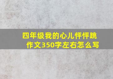 四年级我的心儿怦怦跳作文350字左右怎么写