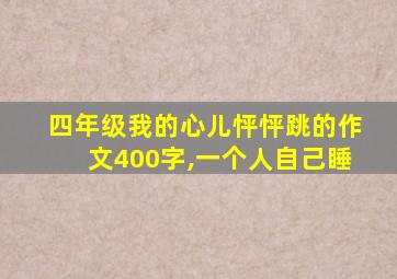 四年级我的心儿怦怦跳的作文400字,一个人自己睡