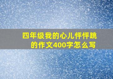 四年级我的心儿怦怦跳的作文400字怎么写