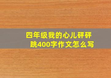 四年级我的心儿砰砰跳400字作文怎么写