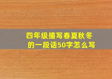 四年级描写春夏秋冬的一段话50字怎么写