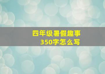 四年级暑假趣事350字怎么写