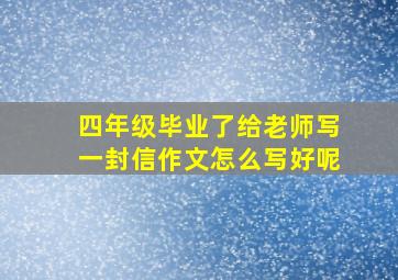 四年级毕业了给老师写一封信作文怎么写好呢