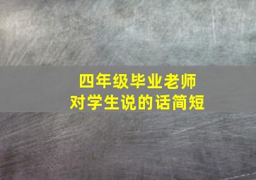 四年级毕业老师对学生说的话简短