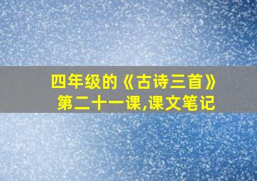 四年级的《古诗三首》第二十一课,课文笔记