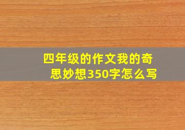 四年级的作文我的奇思妙想350字怎么写