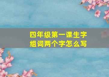 四年级第一课生字组词两个字怎么写