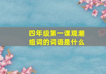 四年级第一课观潮组词的词语是什么