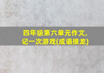 四年级第六单元作文,记一次游戏(成语接龙)