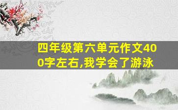 四年级第六单元作文400字左右,我学会了游泳