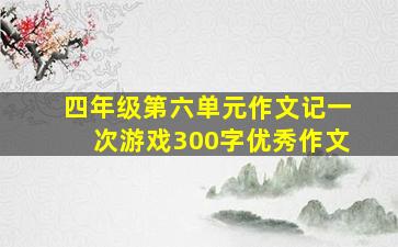 四年级第六单元作文记一次游戏300字优秀作文