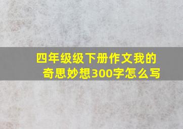 四年级级下册作文我的奇思妙想300字怎么写