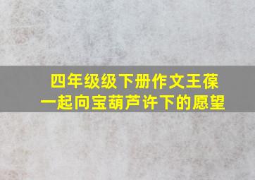 四年级级下册作文王葆一起向宝葫芦许下的愿望