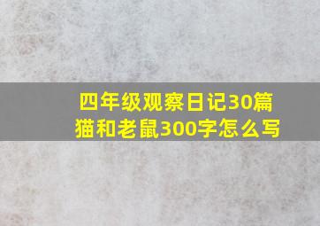 四年级观察日记30篇猫和老鼠300字怎么写