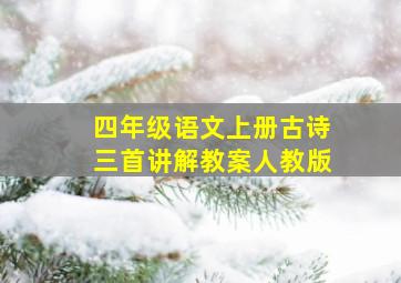 四年级语文上册古诗三首讲解教案人教版