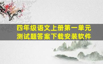 四年级语文上册第一单元测试题答案下载安装软件